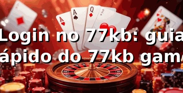 Login no 77kb: guia rápido do 77kb game 😎